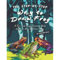 The Step-by-Step Way to Draw Frog: A Fun and Easy Drawing Book to Learn How to Draw Frogs