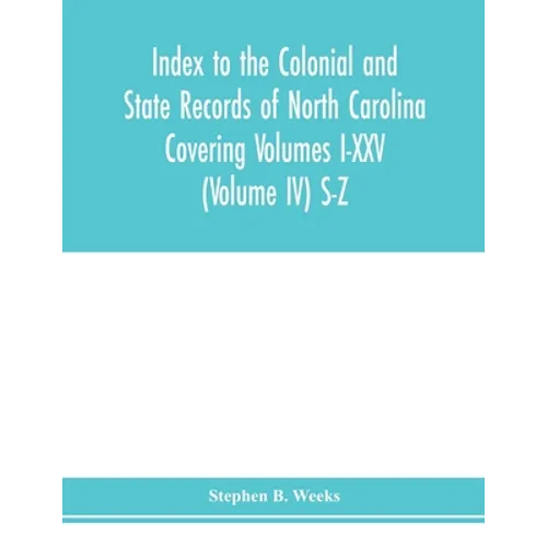 Index to the Colonial and State records of North Carolina Covering Volumes I-XXV (Volume IV) S-Z
