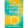 The Cancer-Fighting Brain: Visualization, Mindset, and Healing Practices
