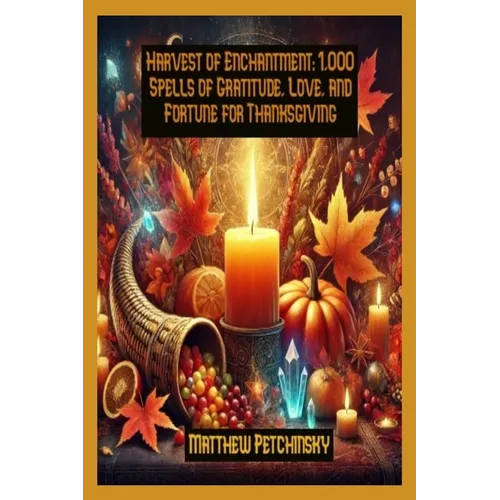 Harvest of Enchantment: 1,000 Spells of Gratitude, Love, and Fortune for Thanksgiving