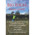 Big Ideas, Small Farm: A marketing guide for attracting customers, increasing profitability, and building community.