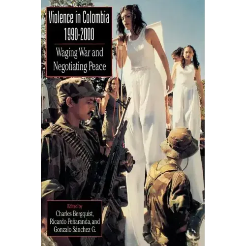 Violence in Colombia, 1990-2000: Waging War and Negotiating Peace