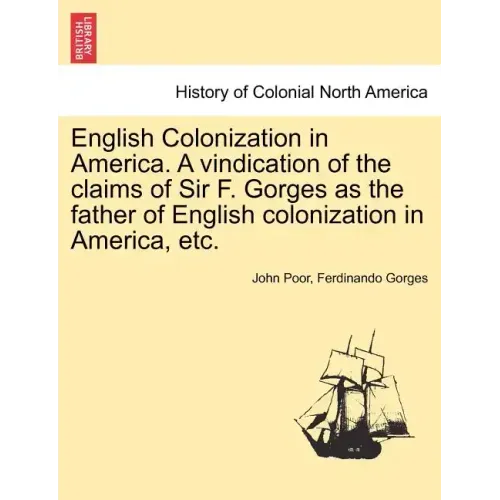 English Colonization in America. a Vindication of the Claims of Sir F. Gorges as the Father of English Colonization in America, Etc.