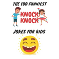 The 100 Funniest Knock-Knock Jokes for Kids: kids joke book ages 9-12