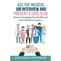Ace the Medical Job Interview and Prevent a Code Blue: Proven Strategies for Healthcare Job Interview Success