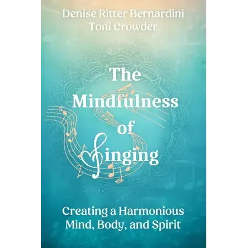 The Mindfulness of Singing: Creating a Harmonious Mind, Body, and Spirit