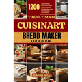 The Ultimate Cuisinart Bread Maker Cookbook: 1200 Days of Baking Bliss: From Simple Loaves to Artisan Delights, Mastering Your Cuisinart Bread Maker
