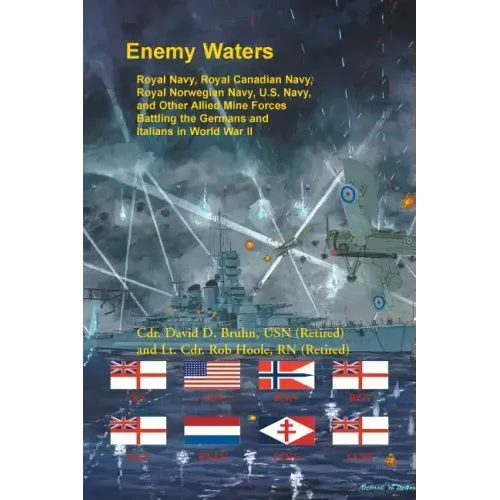 Enemy Waters: Royal Navy, Royal Canadian Navy, Royal Norwegian Navy, U.S. Navy, and other Allied Mine Forces battling the Germans an