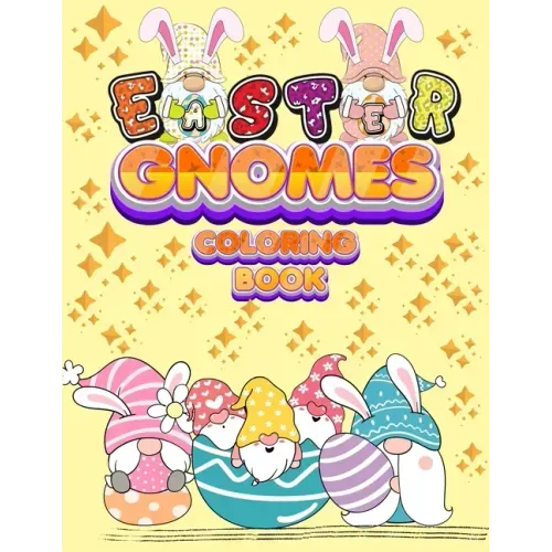 Easter Gnomes Coloring Book: Easter Gift Coloring Book With Funny and Cute Gnomes, Unique Designs for Kids And Toddlers, Eggs, Chickens And Easter