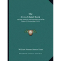 The Swiss Chalet Book: A Minute Analysis And Reproduction Of The Chalets Of Switzerland (1913)