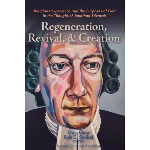Regeneration, Revival, and Creation: Religious Experience and the Purposes of God in the Thought of Jonathan Edwards