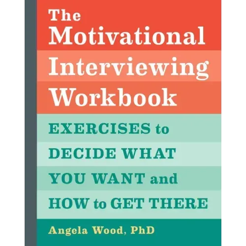 The Motivational Interviewing Workbook: Exercises to Decide What You Want and How to Get There
