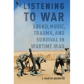 Listening to War: Sound, Music, Trauma, and Survival in Wartime Iraq