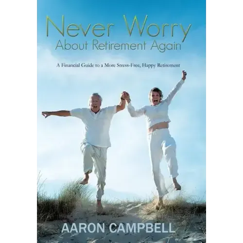 Never Worry about Retirement Again: A Financial Guide to a More Stress-Free, Happy Retirement