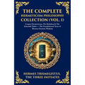The Complete Hermeticism Philosophy Collection (Vol. 1): Corpus Hermeticum, The Kybalion & The Emerald Tablet - The Foundational Texts of Western Esot