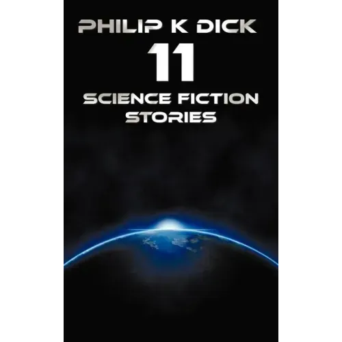 Philip K Dick - Eleven Science Fiction Stories: Beyond Lies the Wub, Beyond the Door, the Crystal Crypt, the Defenders, the Gun, the Skull, the Eyes H