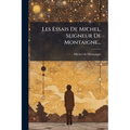 Les Essais De Michel, Seigneur De Montaigne...