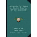 Legends Of Old Hawaii As Told By Tutu To Her Grandchildren