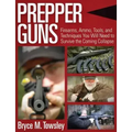 Prepper Guns: Firearms, Ammo, Tools, and Techniques You Will Need to Survive the Coming Collapse