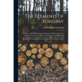 The Elements of Forestry: Designed to Afford Information Concerning the Planting and Care of Forest Trees for Ornament or Profit and Giving Sugg