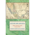 Aztlán and Arcadia: Religion, Ethnicity, and the Creation of Place