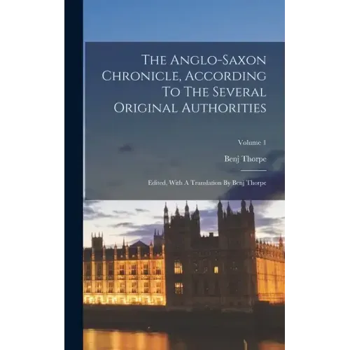The Anglo-saxon Chronicle, According To The Several Original Authorities: Edited, With A Translation By Benj Thorpe; Volume 1