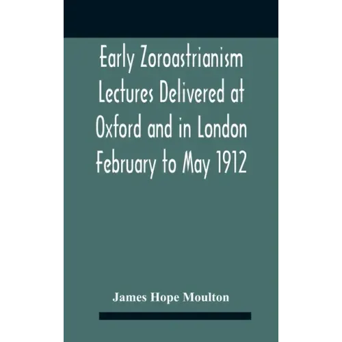 Early Zoroastrianism Lectures Delivered At Oxford And In London February To May 1912