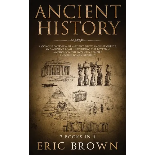Ancient History: A Concise Overview of Ancient Egypt, Ancient Greece, and Ancient Rome: Including the Egyptian Mythology, the Byzantine Empire and the