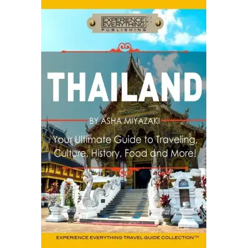 Thailand: Your Ultimate Guide to Traveling, Culture, History, Food and More!: Experience Everything Travel Guide Collection(TM)