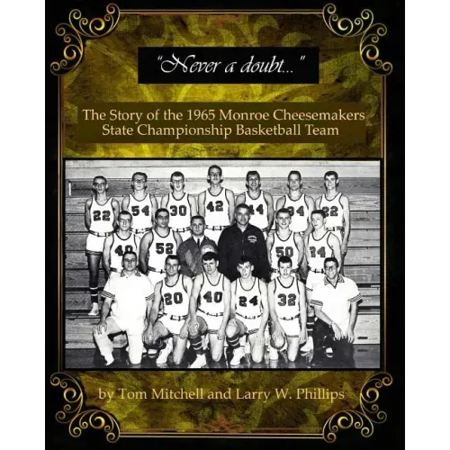 "Never a doubt" -: The Story of the 1965 Monroe Cheesemakers State Championship Basketball Team