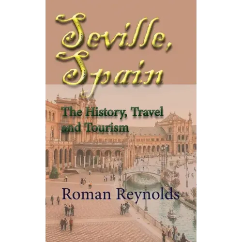 Seville, Spain: The History, Travel and Tourism