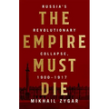 The Empire Must Die: Russia's Revolutionary Collapse, 1900-1917