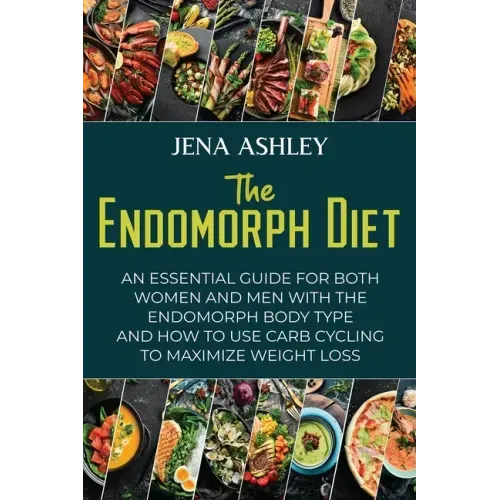 The Endomorph Diet: An Essential Guide for Both Women and Men with the Endomorph Body Type and How to Use Carb Cycling to Maximize Weight Loss