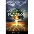 Supernatural Provision: Learning to Walk in Greater Levels of Stewardship and Responsibilty and Letting Go of Unbiblical Beliefs