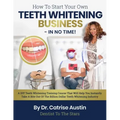 How To Start Your Own Teeth Whitening Business-In No Time!: A DIY Teeth Whitening Training Course That Will Help You Instantly Take A Bite Out of The