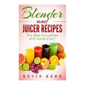 Blender and Juicer Recipes: The Best Smoothies and Juices Ever!