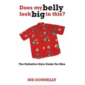 Does My Belly Look Big in This?: The Definitive Style Guide for Men