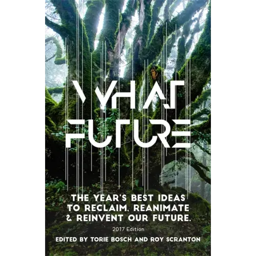 What Future: The Year's Best Ideas to Reclaim, Reanimate & Reinvent Our Future