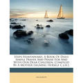 Steps Heavenward, a Book of Daily Simple Prayer and Praise for and with Our Dear Children, Compiled by a Mother [signing Herself C.J.H.].