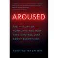 Aroused: The History of Hormones and How They Control Just about Everything