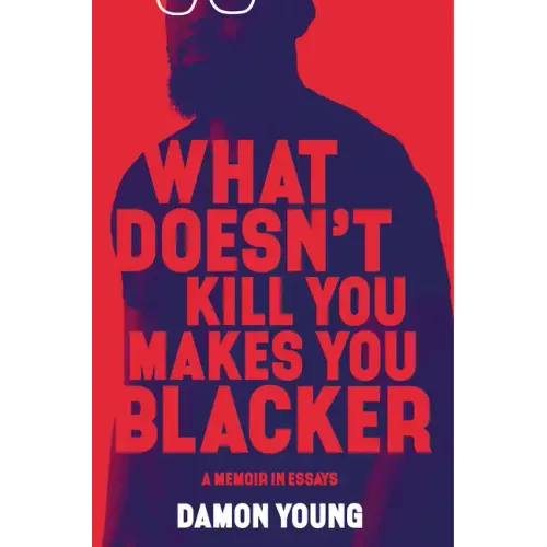What Doesn't Kill You Makes You Blacker: A Memoir in Essays