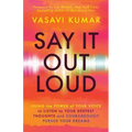 Say It Out Loud: Using the Power of Your Voice to Listen to Your Deepest Thoughts and Courageously Pursue Your Dreams
