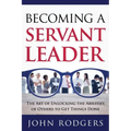 Becoming a Servant Leader: The Art of Unlocking the Abilities of Others to Get Things Done