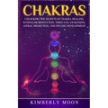 Chakras: Unlocking the Secrets of Chakra Healing, Kundalini Meditation, Third Eye Awakening, Astral Projection, and Psychic Development