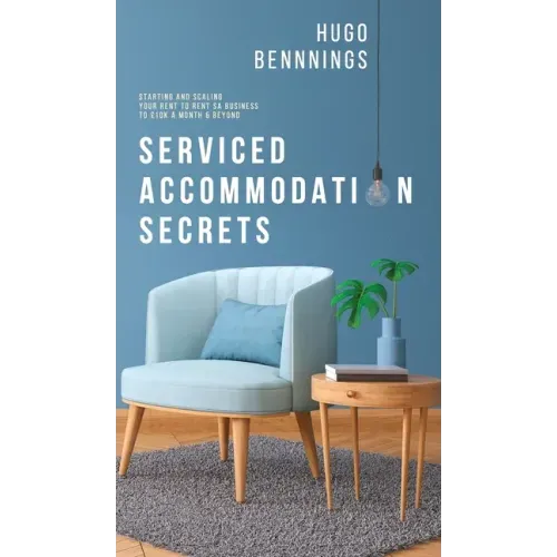 Serviced Accommodation Secrets: Starting and Scaling Your Rent to Rent SA Business to £10K a Month & Beyond