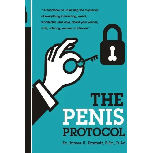 The Penis Protocol: A Handbook to unlocking the mysteries of everything interesting, weird, wonderful and wow, about your weiner, willy, s