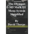 The Olympus E-M5 Mark III Menu System Simplified