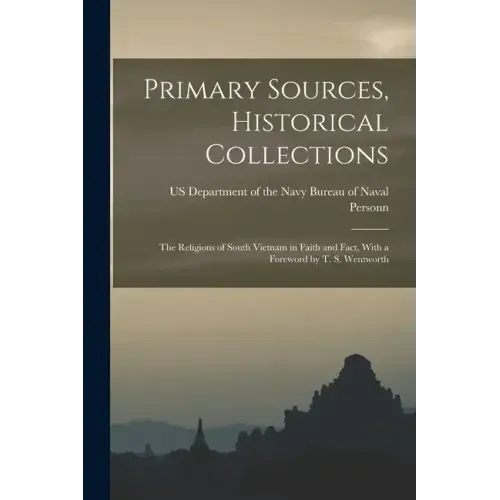 Primary Sources, Historical Collections: The Religions of South Vietnam in Faith and Fact, With a Foreword by T. S. Wentworth