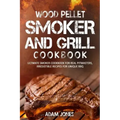 Wood Pellet Smoker and Grill Cookbook: Ultimate Smoker Cookbook for Real Pitmasters, Irresistible Recipes for Unique BBQ