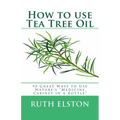 How to use Tea Tree Oil: 90 Great Ways to Use Natures "Medicine Cabinet in a Bottle"